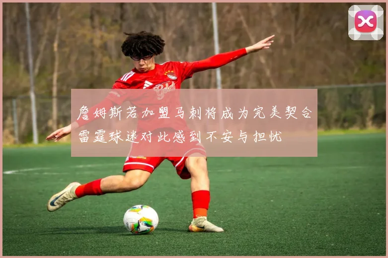 詹姆斯若加盟马刺将成为完美契合雷霆球迷对此感到不安与担忧