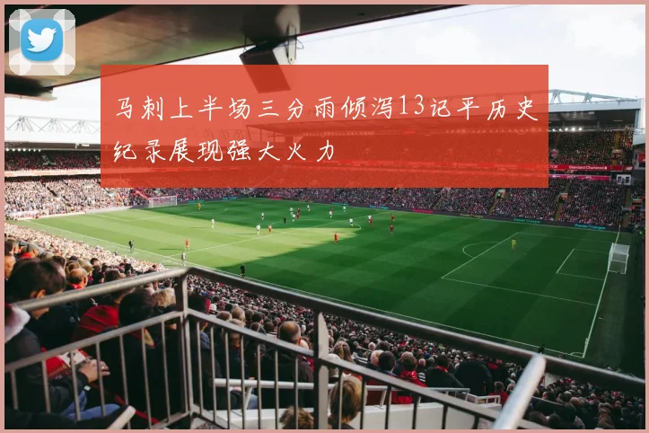 马刺上半场三分雨倾泻13记平历史纪录展现强大火力