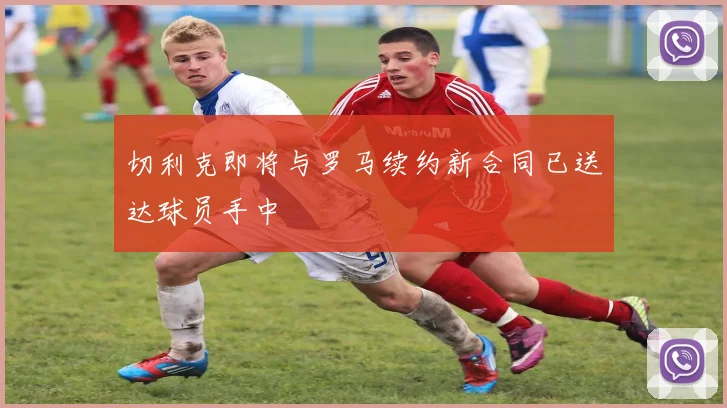 切利克即将与罗马续约新合同已送达球员手中