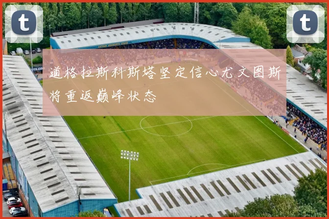 道格拉斯科斯塔坚定信心尤文图斯将重返巅峰状态