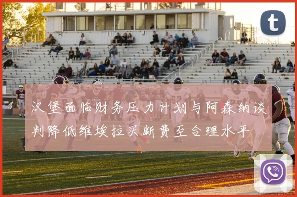 汉堡面临财务压力计划与阿森纳谈判降低维埃拉买断费至合理水平