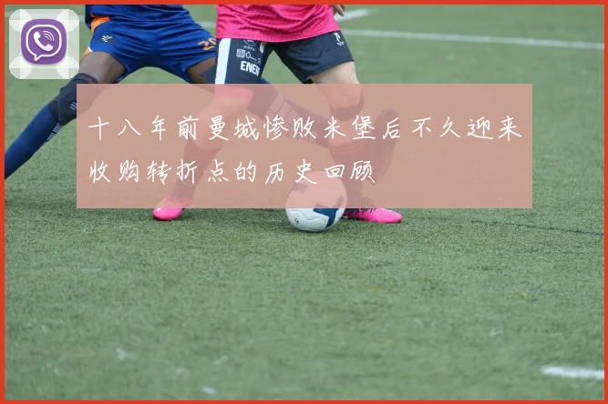 十八年前曼城惨败米堡后不久迎来收购转折点的历史回顾