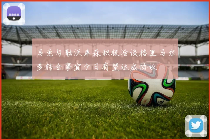 马竞与勒沃库森积极洽谈格里马尔多转会事宜今日有望达成协议