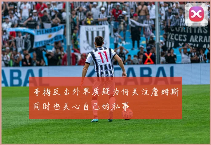 夸梅反击外界质疑为何关注詹姆斯同时也关心自己的私事