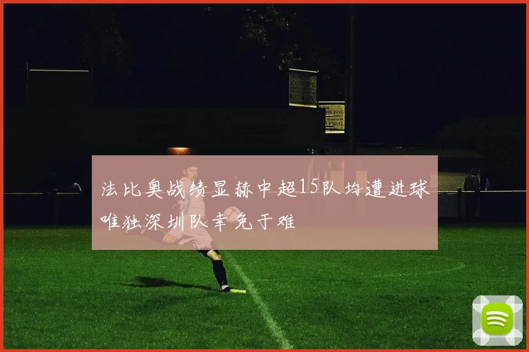 法比奥战绩显赫中超15队均遭进球唯独深圳队幸免于难
