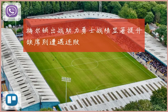 梅尔顿出战助力勇士战绩显著提升缺席则遭遇连败