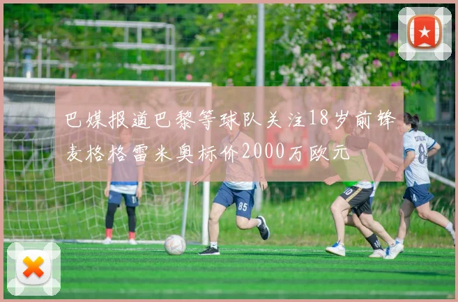 巴媒报道巴黎等球队关注18岁前锋麦格格雷米奥标价2000万欧元