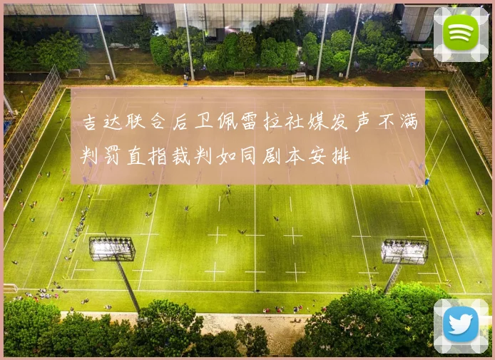 吉达联合后卫佩雷拉社媒发声不满判罚直指裁判如同剧本安排