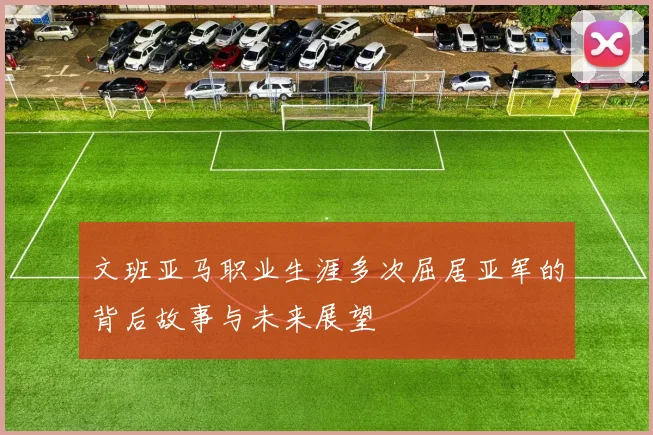文班亚马职业生涯多次屈居亚军的背后故事与未来展望