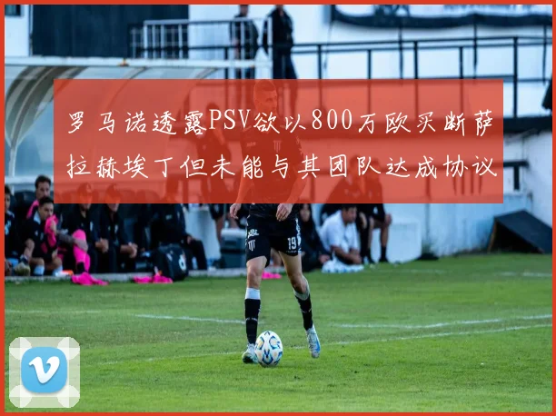 罗马诺透露PSV欲以800万欧买断萨拉赫埃丁但未能与其团队达成协议