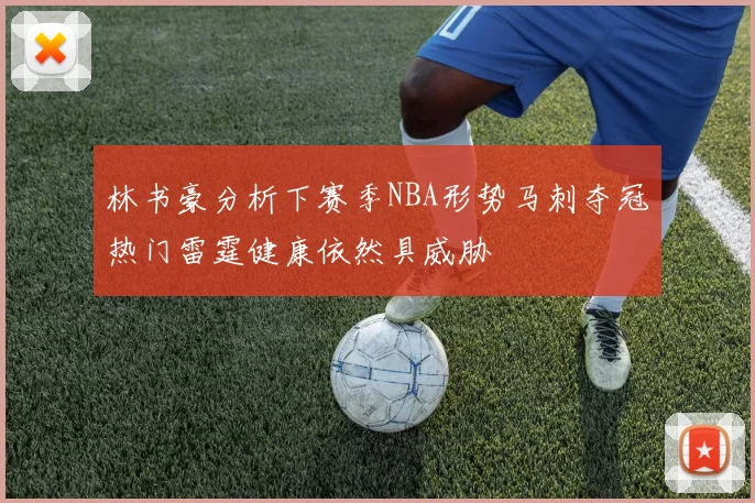 林书豪分析下赛季NBA形势马刺夺冠热门雷霆健康依然具威胁